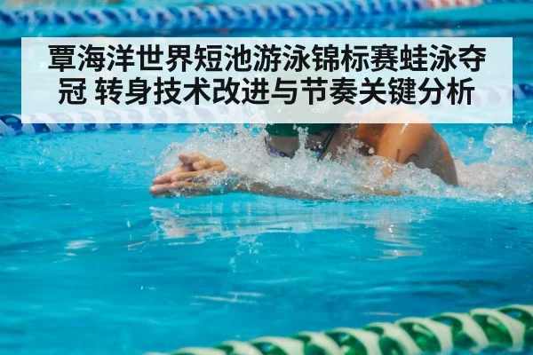 覃海洋世界短池游泳锦标赛蛙泳夺冠 转身技术改进与节奏关键分析